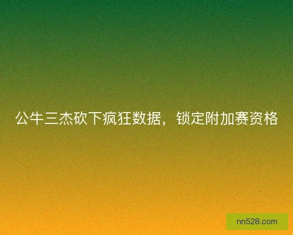公牛三杰砍下疯狂数据,锁定附加赛资格 公牛三杰砍下疯狂数据,锁定附加赛资格