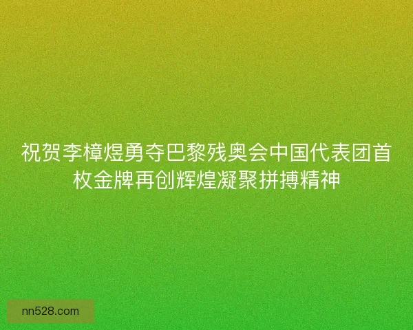 祝贺李樟煜勇夺巴黎残奥会中国代表团首枚金牌再创辉煌凝聚拼搏精神