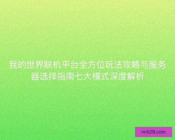 我的世界联机平台全方位玩法攻略与服务器选择指南七大模式深度解析 我的世界联机平台全方位玩法攻略与服务器选择指南七大模式深度解析