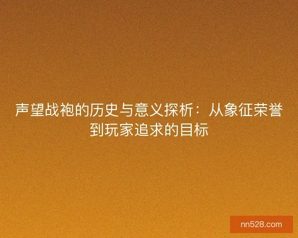 声望战袍的历史与意义探析：从象征荣誉到玩家追求的目标