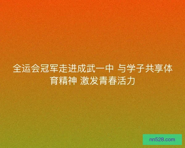 全运会冠军走进成武一中 与学子共享体育精神 激发青春活力
