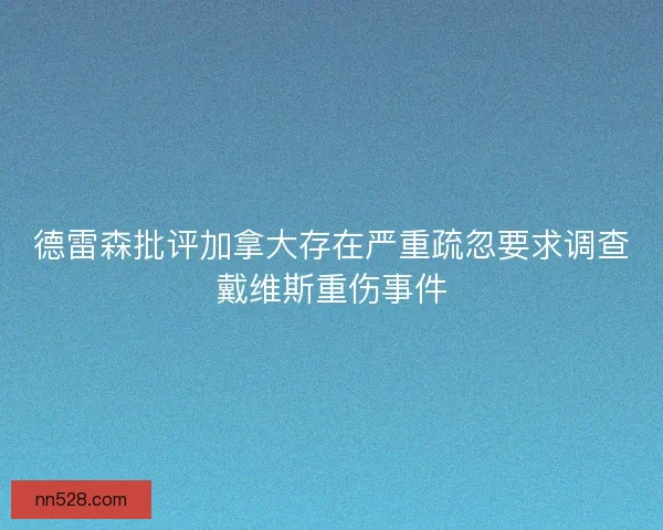 德雷森批评加拿大存在严重疏忽要求调查戴维斯重伤事件 德雷森批评加拿大存在严重疏忽要求调查戴维斯重伤事件