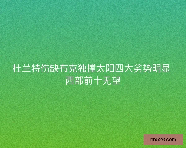 杜兰特伤缺布克独撑太阳四大劣势明显 西部前十无望
