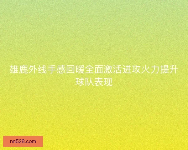 雄鹿外线手感回暖全面激活进攻火力提升球队表现