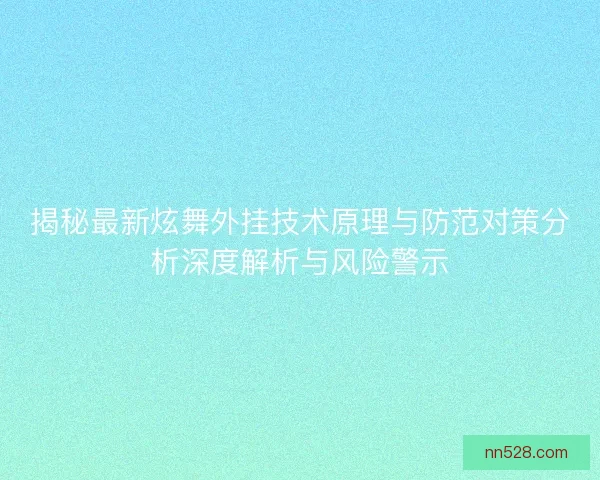 揭秘最新炫舞外挂技术原理与防范对策分析深度解析与风险警示