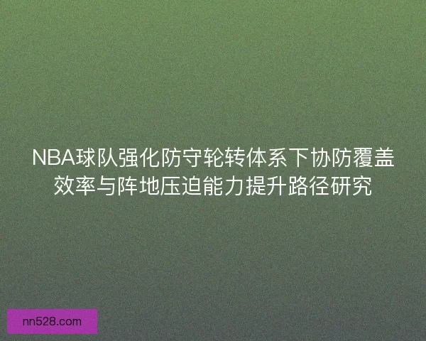 NBA球队强化防守轮转体系下协防覆盖效率与阵地压迫能力提升路径研究