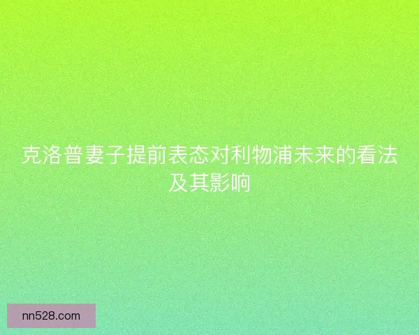 克洛普妻子提前表态对利物浦未来的看法及其影响