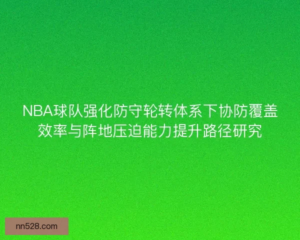 NBA球队强化防守轮转体系下协防覆盖效率与阵地压迫能力提升路径研究