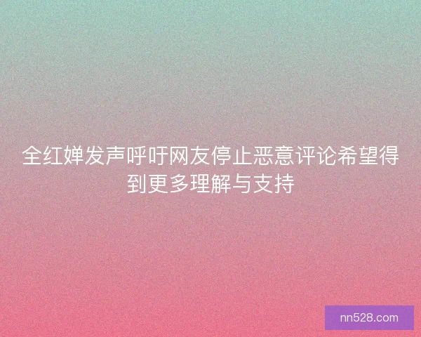 全红婵发声呼吁网友停止恶意评论希望得到更多理解与支持